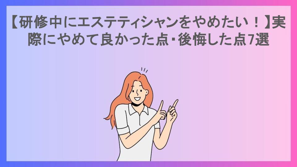 【研修中にエステティシャンをやめたい！】実際にやめて良かった点・後悔した点7選